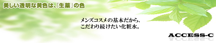 美しい透明な黄色は、『生薬』の色　メンズコスメの基本だから、こだわりたい化粧水。　ACCECC-C
 　メンズコスメ 男性化粧品通販｜ザスインターナショナル