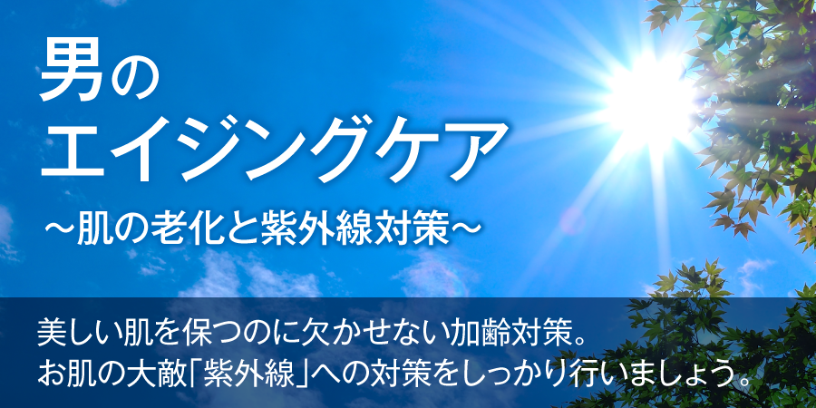 男のエイジングケア～肌の老化と紫外線対策～