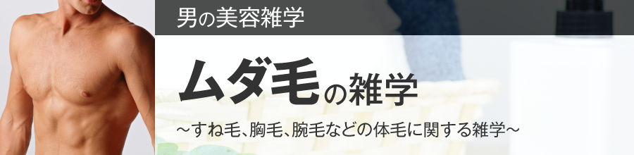 ムダ毛の雑学~すね毛、胸毛、腕毛などの体毛に関する雑学~